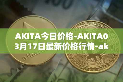 AKITA今日价格-AKITA03月17日最新价格行情-akita-inu最新走势消息