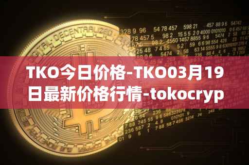 TKO今日价格-TKO03月19日最新价格行情-tokocrypto最新走势消息