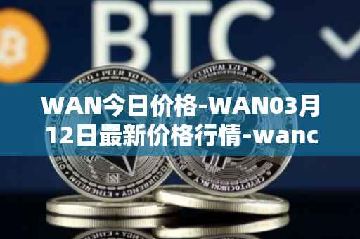 WAN今日价格-WAN03月12日最新价格行情-wanchain最新走势消息