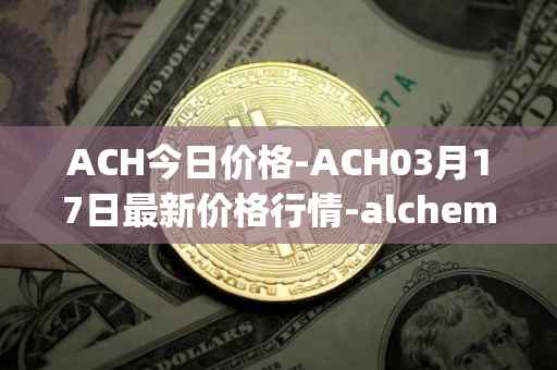 ACH今日价格-ACH03月17日最新价格行情-alchemy-pay最新走势消息