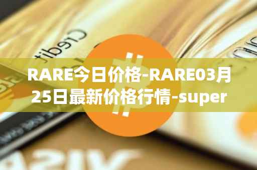 RARE今日价格-RARE03月25日最新价格行情-superrare最新走势消息