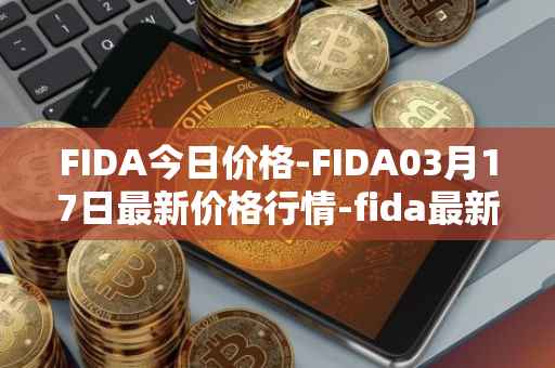 FIDA今日价格-FIDA03月17日最新价格行情-fida最新走势消息