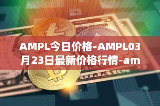 AMPL今日价格-AMPL03月23日最新价格行情-ampleforth最新走势消息