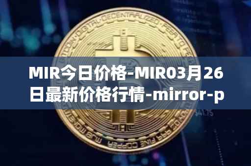 MIR今日价格-MIR03月26日最新价格行情-mirror-protocol最新走势消息