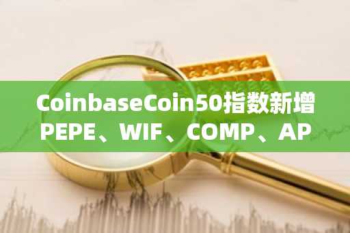 CoinbaseCoin50指数新增PEPE、WIF、COMP、APT、AERO