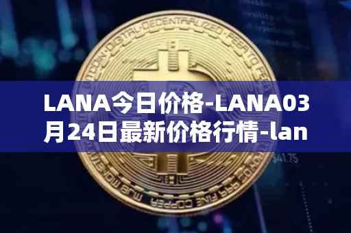 LANA今日价格-LANA03月24日最新价格行情-lanacoin最新走势消息