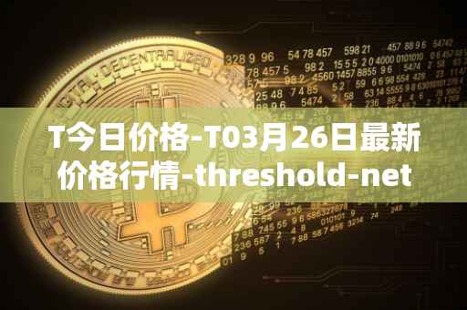 T今日价格-T03月26日最新价格行情-threshold-network-token最新走势消息
