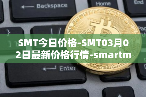 SMT今日价格-SMT03月02日最新价格行情-smartmesh最新走势消息
