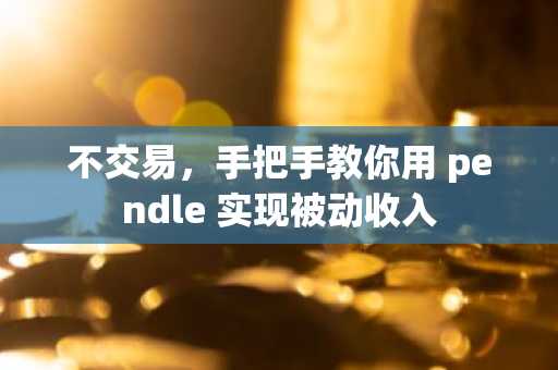 不交易，手把手教你用 pendle 实现被动收入