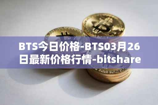 BTS今日价格-BTS03月26日最新价格行情-bitshares最新走势消息