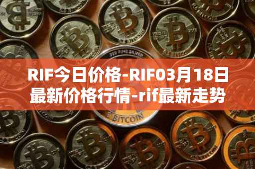 RIF今日价格-RIF03月18日最新价格行情-rif最新走势消息