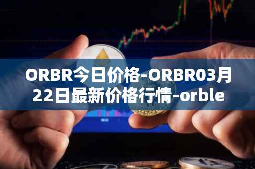 ORBR今日价格-ORBR03月22日最新价格行情-orbler最新走势消息