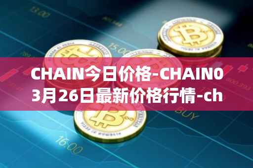CHAIN今日价格-CHAIN03月26日最新价格行情-chain-games最新走势消息