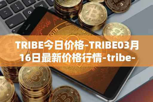 TRIBE今日价格-TRIBE03月16日最新价格行情-tribe-2最新走势消息