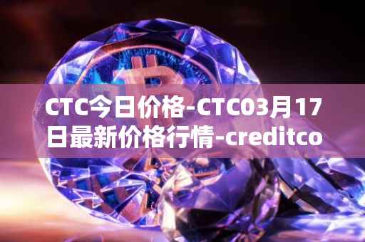 CTC今日价格-CTC03月17日最新价格行情-creditcoin最新走势消息