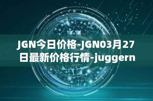 JGN今日价格-JGN03月27日最新价格行情-juggernaut最新走势消息