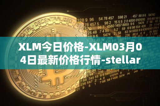 XLM今日价格-XLM03月04日最新价格行情-stellar最新走势消息