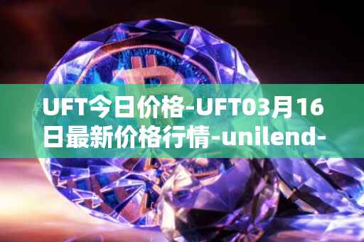 UFT今日价格-UFT03月16日最新价格行情-unilend-finance最新走势消息