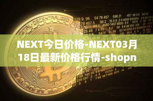 NEXT今日价格-NEXT03月18日最新价格行情-shopnext-nexttoken最新走势消息