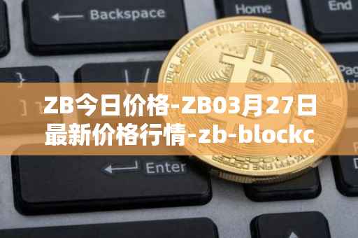 ZB今日价格-ZB03月27日最新价格行情-zb-blockchain最新走势消息