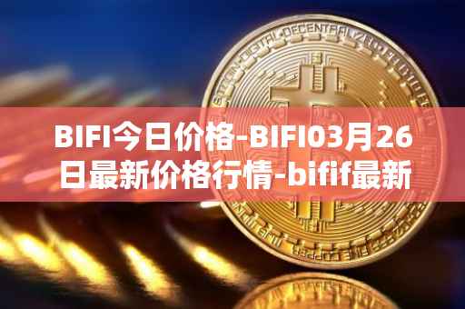 BIFI今日价格-BIFI03月26日最新价格行情-bifif最新走势消息