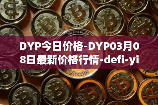 DYP今日价格-DYP03月08日最新价格行情-defi-yield-protocol最新走势消息