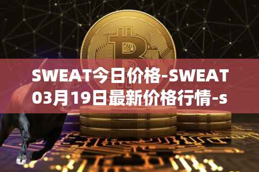 SWEAT今日价格-SWEAT03月19日最新价格行情-sweateconomy最新走势消息