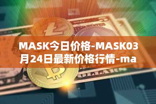 MASK今日价格-MASK03月24日最新价格行情-mask-network最新走势消息