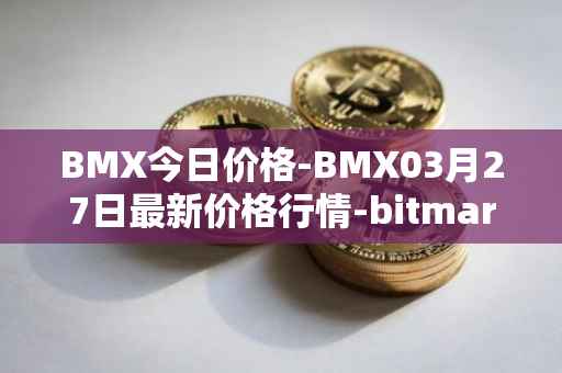 BMX今日价格-BMX03月27日最新价格行情-bitmart-token最新走势消息
