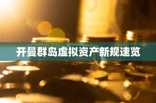 开曼群岛虚拟资产新规速览
