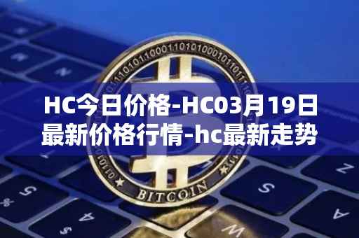 HC今日价格-HC03月19日最新价格行情-hc最新走势消息
