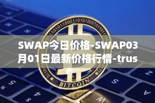 SWAP今日价格-SWAP03月01日最新价格行情-trustswap最新走势消息