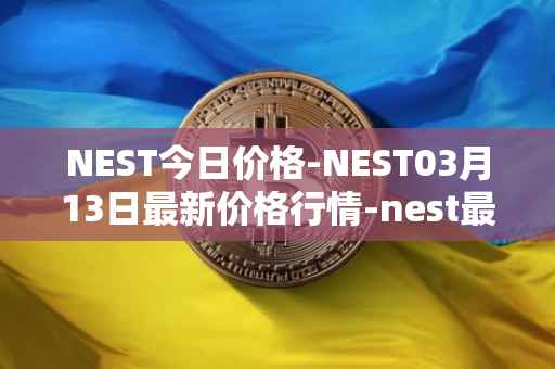 NEST今日价格-NEST03月13日最新价格行情-nest最新走势消息