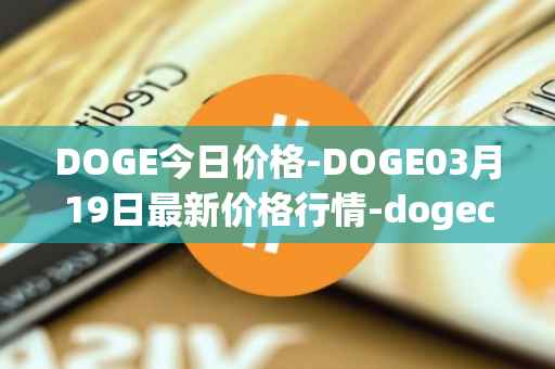 DOGE今日价格-DOGE03月19日最新价格行情-dogecoin最新走势消息
