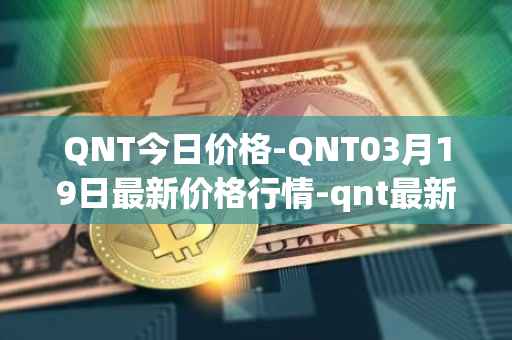 QNT今日价格-QNT03月19日最新价格行情-qnt最新走势消息