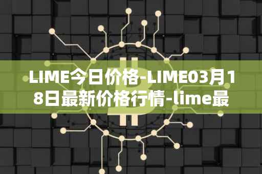 LIME今日价格-LIME03月18日最新价格行情-lime最新走势消息