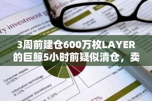 3周前建仓600万枚LAYER的巨鲸5小时前疑似清仓，卖出将获利170万美元