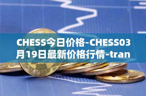 CHESS今日价格-CHESS03月19日最新价格行情-tranchess最新走势消息