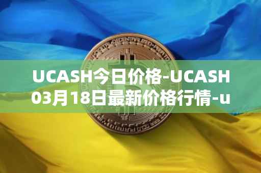 UCASH今日价格-UCASH03月18日最新价格行情-ucash最新走势消息