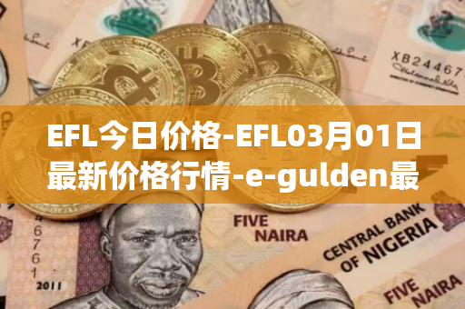 EFL今日价格-EFL03月01日最新价格行情-e-gulden最新走势消息