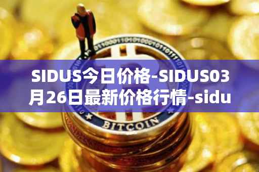 SIDUS今日价格-SIDUS03月26日最新价格行情-sidus-sidustoken最新走势消息