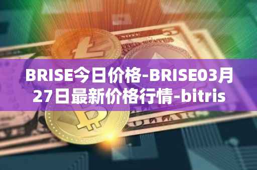 BRISE今日价格-BRISE03月27日最新价格行情-bitrise-token最新走势消息