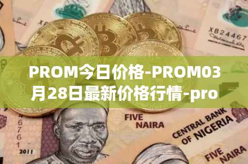 PROM今日价格-PROM03月28日最新价格行情-prometeus最新走势消息