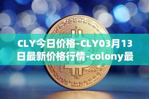 CLY今日价格-CLY03月13日最新价格行情-colony最新走势消息