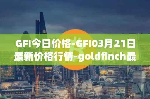GFI今日价格-GFI03月21日最新价格行情-goldfinch最新走势消息