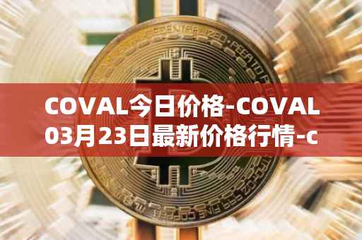 COVAL今日价格-COVAL03月23日最新价格行情-circuits-of-value最新走势消息