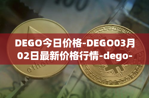 DEGO今日价格-DEGO03月02日最新价格行情-dego-finance最新走势消息