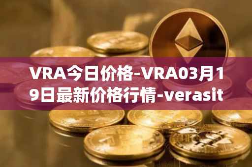 VRA今日价格-VRA03月19日最新价格行情-verasity最新走势消息