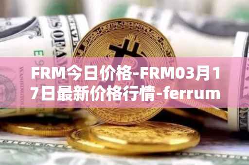 FRM今日价格-FRM03月17日最新价格行情-ferrum-network最新走势消息