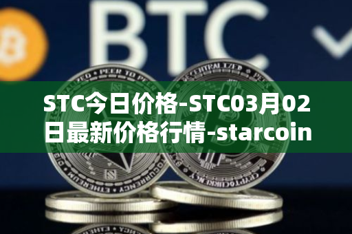 STC今日价格-STC03月02日最新价格行情-starcoin最新走势消息